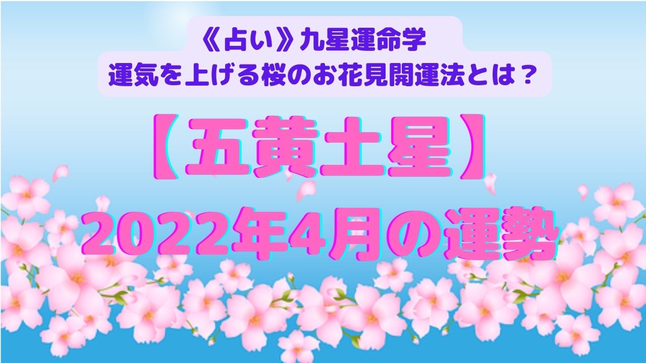 《開運占い》【五黄土星】2022年４月の運勢&運気を上げる桜のお花見開運法
