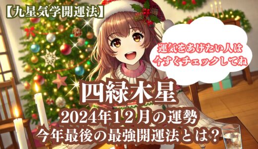 【四緑木星】2024年12月の運勢＆運気をあげる今年最後の最強開運法5選《九星気学》