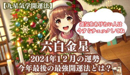 【六白金星】2024年12月の運勢＆運気をあげる今年最後の最強開運法5選《九星気学》