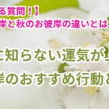 【よくある質問】春のお彼岸と秋のお彼岸の違いとは？　運気が上がるお彼岸おすすめ行動とは？