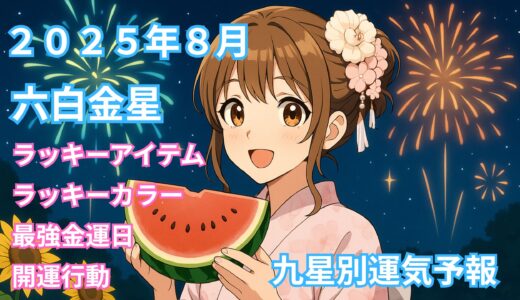 2025年8月 六白金星の運気予報 【総合運】【金運】【健康運】【開運行動】【ラッキーカラー＆アイテム】