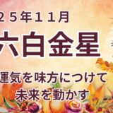 【六白金星】 2025年11月の運勢 運気を味方につけて未来を動かす方法  ＠九星気学