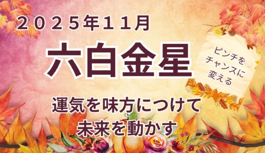 【六白金星】 2025年11月の運勢 運気を味方につけて未来を動かす方法  ＠九星気学