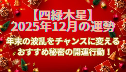 【四緑木星】 2025年12月の運勢 年末の波乱をチャンスに変える「12月の秘密」