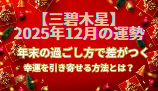 【三碧木星】 2025年12月の運勢  年末の過ごし方で差がつく！幸運を引き寄せる方法とは？