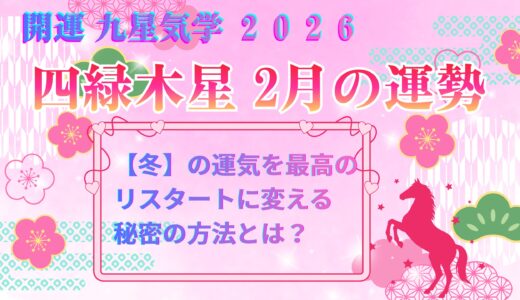 【四緑木星】2026年2月の運勢 「冬」の運気を最高のリスタートに変える秘密の方法とは？ 開運九星気学