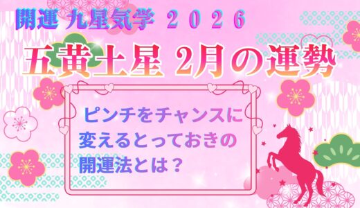 【五黄土星】2026年2月の運勢 ピンチをチャンスに変えるとっておきの開運法とは？ 開運九星気学