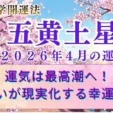 【五黄土星】2026年4月の運勢 運気は最高潮へ！すべての望みが加速する「大躍進」の月　  開運九星気学