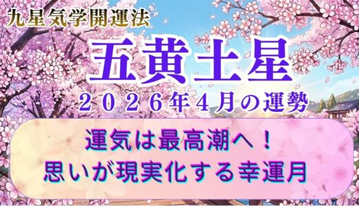 【五黄土星】2026年4月の運勢 運気は最高潮へ！すべての望みが加速する「大躍進」の月　  開運九星気学