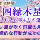 【四緑木星】2026年4月の運勢 追い風が吹く飛躍の月！成功を掴むための「攻め」の姿勢が開運のコツ　  開運九星気学
