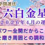 【六白金星】2026年4月の運勢 パワー全開 自分を磨きと周囲との調和が成功を呼ぶ！　  開運九星気学