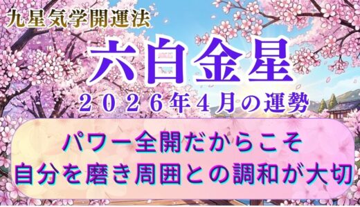 【六白金星】2026年4月の運勢 パワー全開 自分を磨きと周囲との調和が成功を呼ぶ！　  開運九星気学