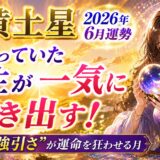 五黄土星 2026年6月運勢｜止まっていた人生が一気に動き出す！ただし“強引さ”が運命を狂わせる月