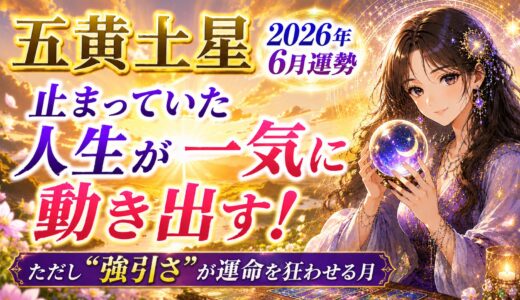 五黄土星 2026年6月運勢｜止まっていた人生が一気に動き出す！ただし“強引さ”が運命を狂わせる月